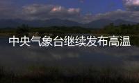 中央气象台继续发布高温黄色预警 局地达40℃以上